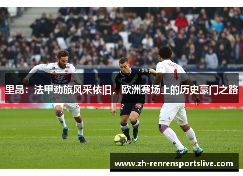 里昂：法甲劲旅风采依旧，欧洲赛场上的历史豪门之路