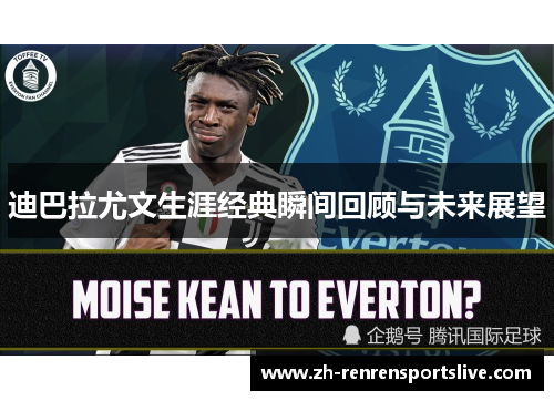 迪巴拉尤文生涯经典瞬间回顾与未来展望