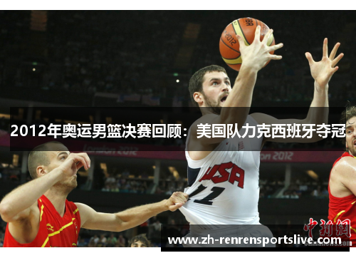 2012年奥运男篮决赛回顾：美国队力克西班牙夺冠