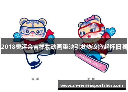 2018奥运会吉祥物动画重映引发热议掀起怀旧潮