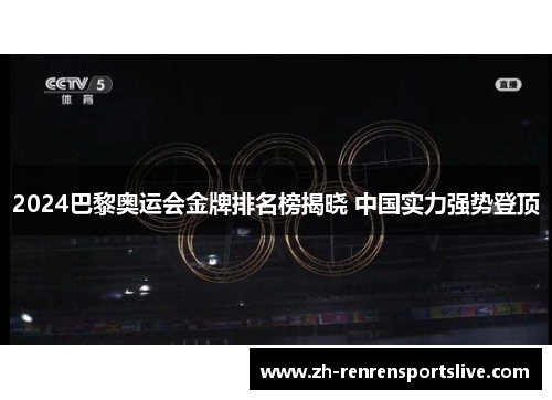 2024巴黎奥运会金牌排名榜揭晓 中国实力强势登顶